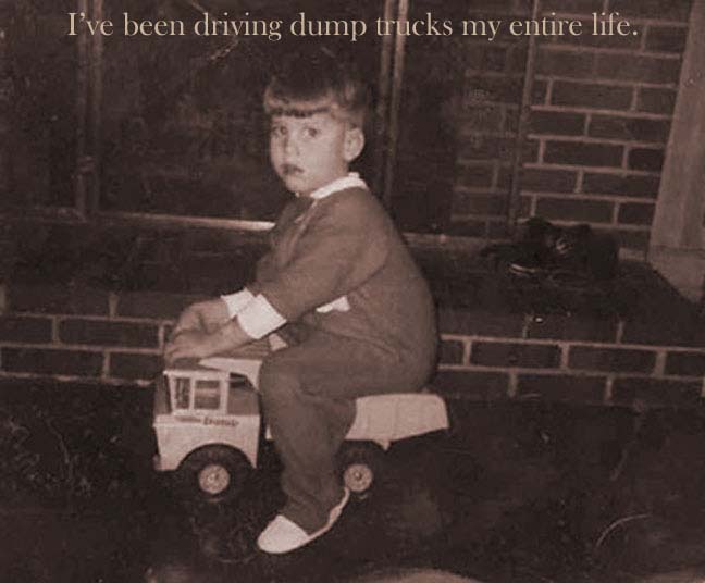 ive been driving dumptrucks my entire life